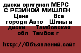 диски оригинал МЕРС 211С РЕЗИНОЙ МИШЛЕН › Цена ­ 40 000 - Все города Авто » Шины и диски   . Тамбовская обл.,Тамбов г.